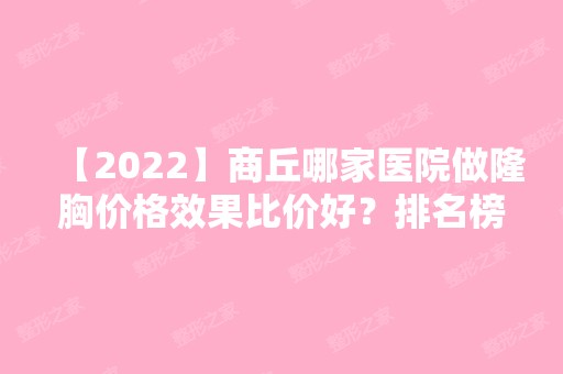 【2024】商丘哪家医院做隆胸价格效果比价好？排名榜整理5位医院大咖!华伟、商丘梵美