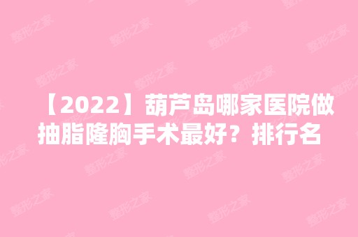 【2024】葫芦岛哪家医院做抽脂隆胸手术比较好？排行名单有鑫晨聚美、春天、葫芦岛市中