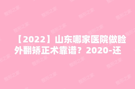 【2024】山东哪家医院做睑外翻矫正术靠谱？2024-还有整睑外翻矫正术价格案例参考哦