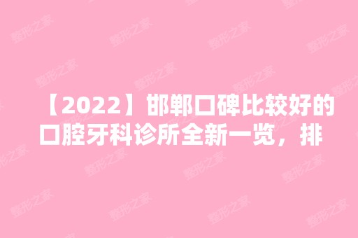 【2024】邯郸口碑比较好的口腔牙科诊所全新一览，排名不分前后哦~