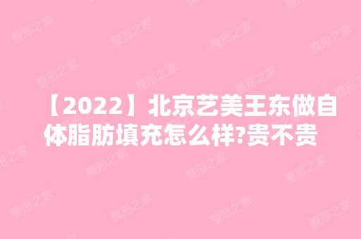 【2024】北京艺美王东做自体脂肪填充怎么样?贵不贵?案例与价格表分享