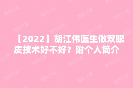 【2024】胡江伟医生做双眼皮技术好不好？附个人简介及案例