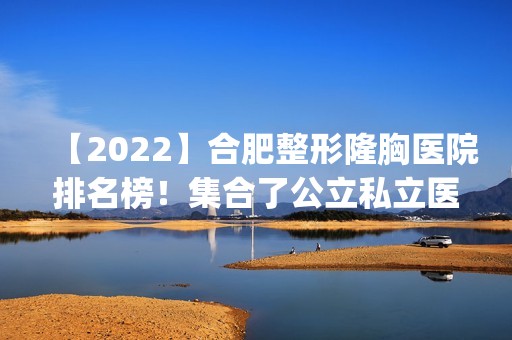 【2024】合肥整形隆胸医院排名榜！集合了公立私立医院_从口碑价格一一盘点