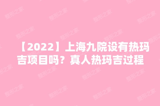 【2024】上海九院设有热玛吉项目吗？真人热玛吉过程及价格表曝光