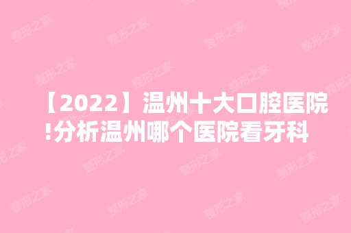 【2024】温州十大口腔医院!分析温州哪个医院看牙科好！