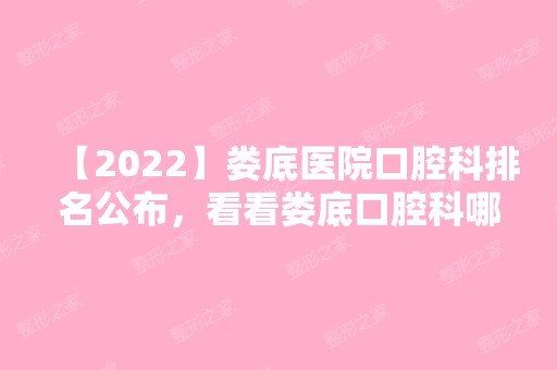 【2024】娄底医院口腔科排名公布，看看娄底口腔科哪个医院好！