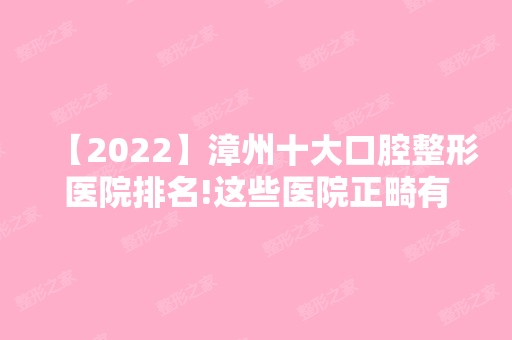 【2024】漳州十大口腔整形医院排名!这些医院正畸有各有特色！