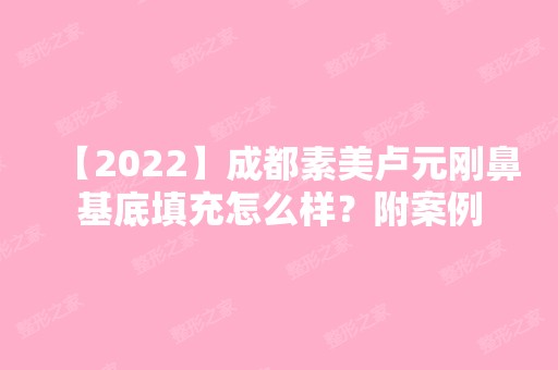 【2024】成都素美卢元刚鼻基底填充怎么样？附案例