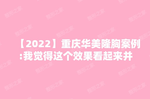 【2024】重庆华美隆胸案例:我觉得这个效果看起来并不假