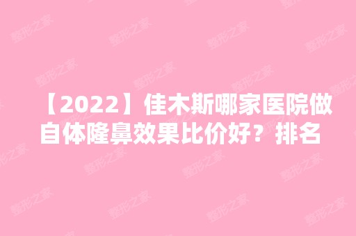 【2024】佳木斯哪家医院做自体隆鼻效果比价好？排名前三铭源皇宫、佳木斯大学附属第