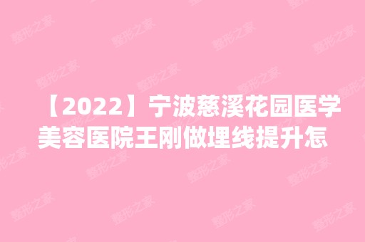 【2024】宁波慈溪花园医学美容医院王刚做埋线提升怎么样？附医生简介|埋线提升案例