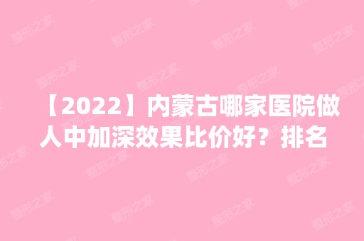 【2024】内蒙古哪家医院做人中加深效果比价好？排名前四医院汇总_附价格查询！