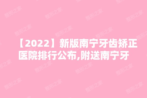 【2024】新版南宁牙齿矫正医院排行公布,附送南宁牙齿矫正价格表!