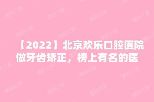 【2024】北京欢乐口腔医院做牙齿矫正，榜上有名的医院