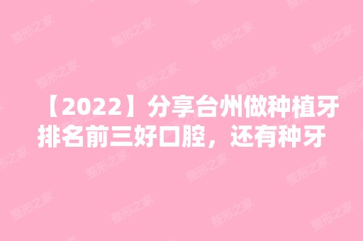 【2024】分享台州做种植牙排名前三好口腔，还有种牙价格表分享！