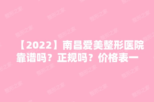 【2024】南昌爱美整形医院靠谱吗？正规吗？价格表一览~