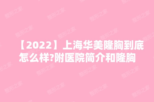 【2024】上海华美隆胸到底怎么样?附医院简介和隆胸案例分享