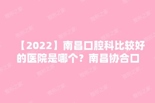 【2024】南昌口腔科比较好的医院是哪个？南昌协合口腔怎么样？