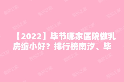 【2024】毕节哪家医院做乳房缩小好？排行榜南汐、毕节纳雍新立医院、圣柏俐等权威发