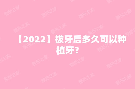 【2024】拔牙后多久可以种植牙？