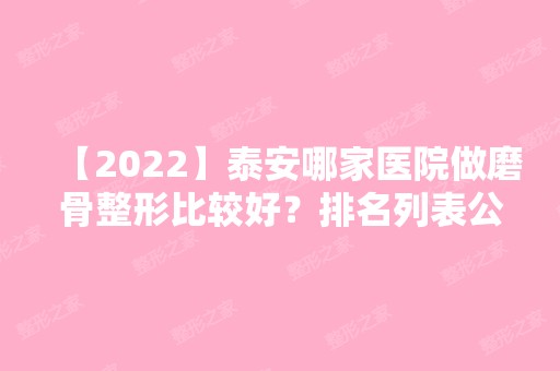 【2024】泰安哪家医院做磨骨整形比较好？排名列表公布!除艺美国际还有东方天使、泰