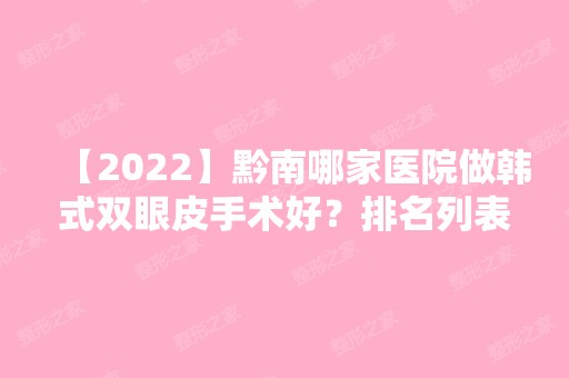 【2024】黔南哪家医院做韩式双眼皮手术好？排名列表公布!除初轻奢还有都匀利美康、