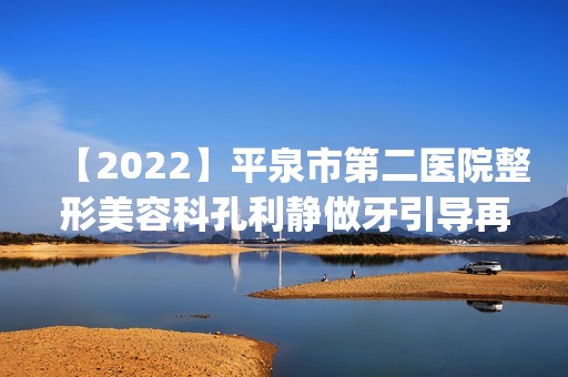 【2024】平泉市第二医院整形美容科孔利静做牙引导再生技术怎么样？附医生简介|牙引