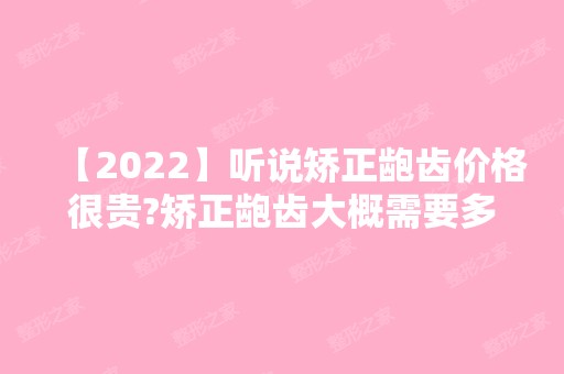 【2024】听说矫正龅齿价格很贵?矫正龅齿大概需要多少钱?