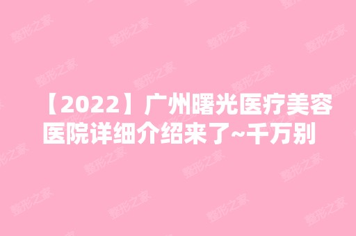 【2024】广州曙光医疗美容医院详细介绍来了~千万别错过