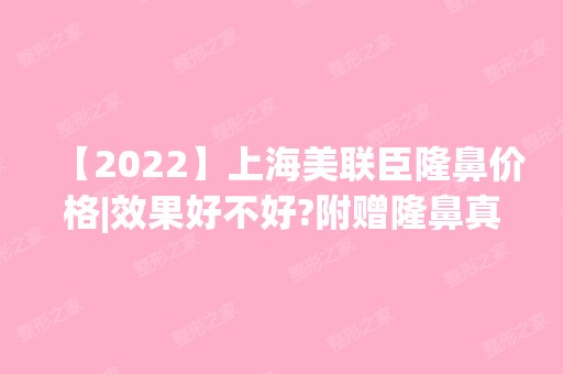 【2024】上海美联臣隆鼻价格|效果好不好?附赠隆鼻真实案例