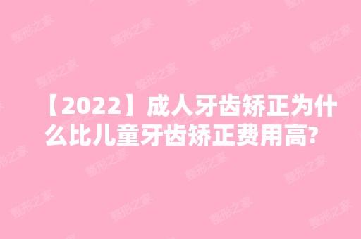 【2024】成人牙齿矫正为什么比儿童牙齿矫正费用高?