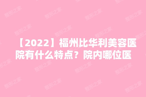 【2024】福州比华利美容医院有什么特点？院内哪位医生做整形的技术比较好？