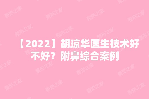 【2024】胡琼华医生技术好不好？附鼻综合案例