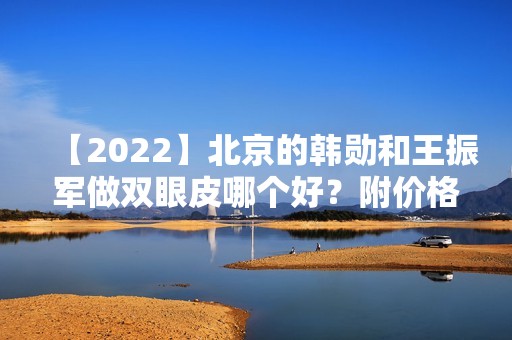 【2024】北京的韩勋和王振军做双眼皮哪个好？附价格对比和案例分享