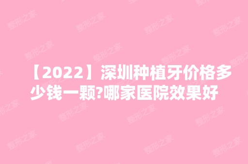 【2024】深圳种植牙价格多少钱一颗?哪家医院效果好且正规？