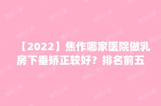 【2024】焦作哪家医院做乳房下垂矫正较好？排名前五口碑医院盘点_成大夫、沁阳中医