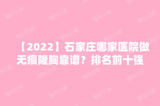 【2024】石家庄哪家医院做无痕隆胸靠谱？排名前十强口碑亮眼~送上案例及价格表做比