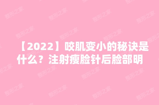 【2024】咬肌变小的秘诀是什么？注射瘦脸针后脸部明显小了一圈，太神奇！