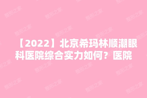 【2024】北京希玛林顺潮眼科医院综合实力如何？医院发展历程介绍