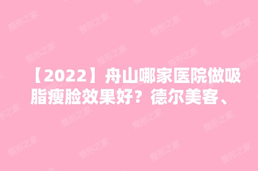 【2024】舟山哪家医院做吸脂瘦脸效果好？德尔美客、舟山广安医院、白玉兰等实力在线