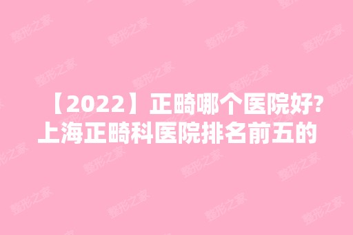 【2024】正畸哪个医院好?上海正畸科医院排名前五的名单