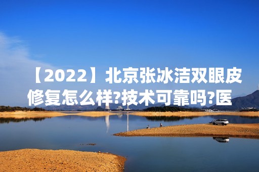 【2024】北京张冰洁双眼皮修复怎么样?技术可靠吗?医生介绍|案例分享