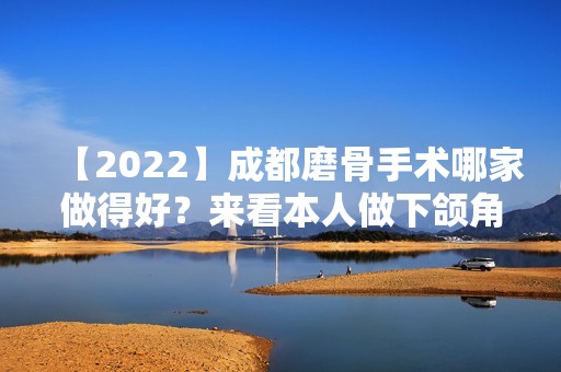 【2024】成都磨骨手术哪家做得好？来看本人做下颌角手术过程吧