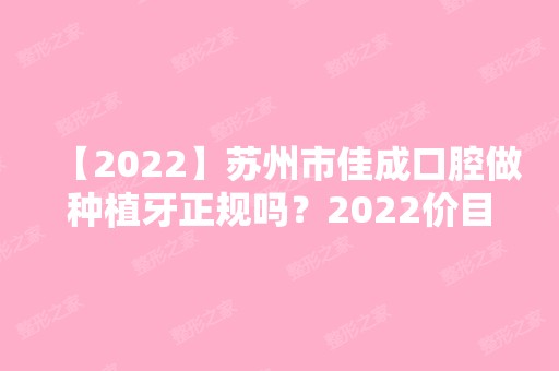 【2024】苏州市佳成口腔做种植牙正规吗？2024价目表一览