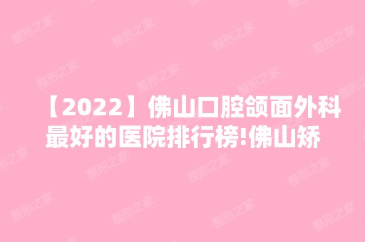 【2024】佛山口腔颌面外科比较好的医院排行榜!佛山矫正牙齿靠谱医院排名在这