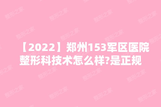 【2024】郑州153军区医院整形科技术怎么样?是正规机构吗?