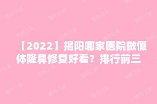 【2024】揭阳哪家医院做假体隆鼻修复好看？排行前三不仅看医院实力！