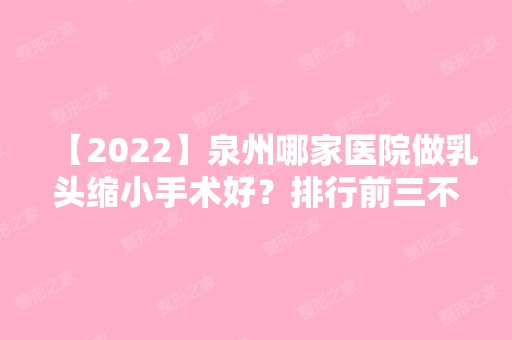 【2024】泉州哪家医院做乳头缩小手术好？排行前三不仅看医院实力！