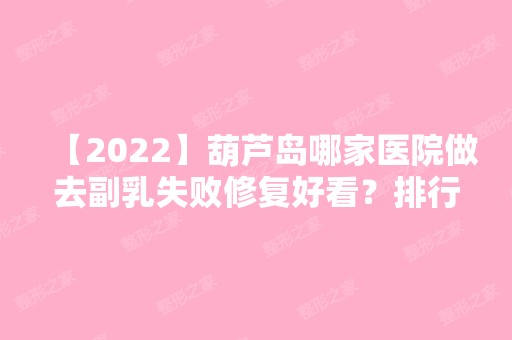 【2024】葫芦岛哪家医院做去副乳失败修复好看？排行名单有兴安盟人民医院、颐正、德