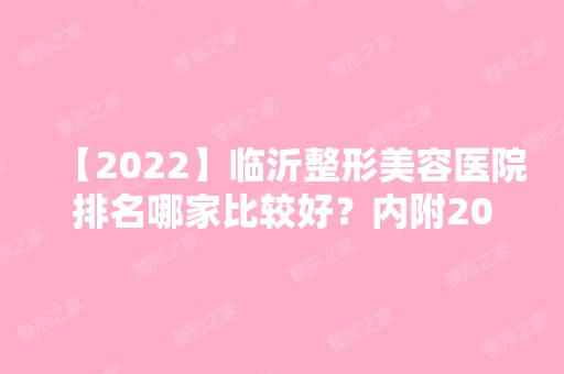 【2024】临沂整形美容医院排名哪家比较好？内附2024新整形价格表及整形案例分享